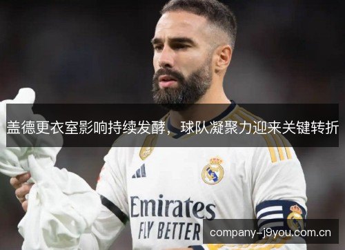 盖德更衣室影响持续发酵,球队凝聚力迎来关键转折 盖德更衣室影响持续发酵,球队凝聚力迎来关键转折